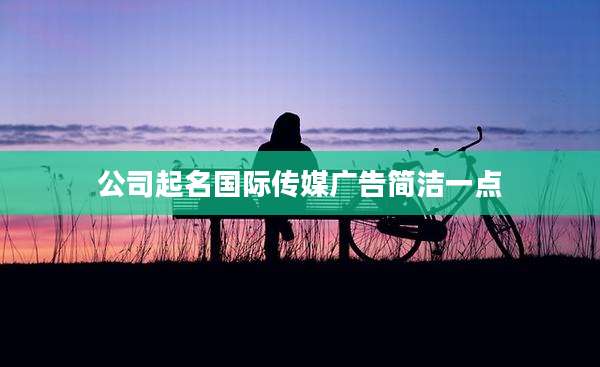 公司起名国际传媒广告简洁一点
