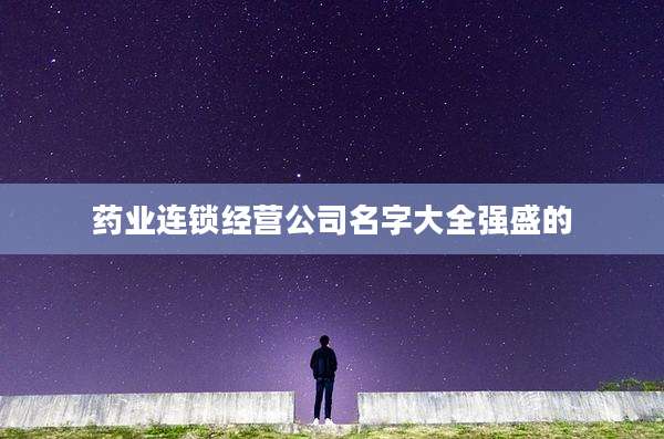 药业连锁经营公司名字大全强盛的