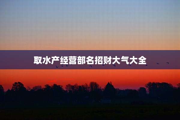 取水产经营部名招财大气大全
