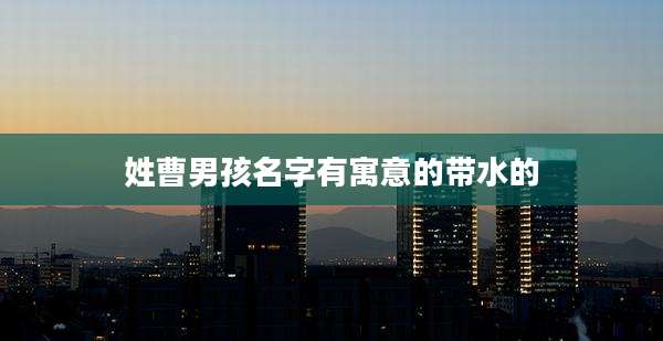 姓曹男孩名字有寓意的带水的