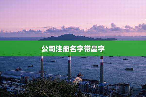 公司注册名字带晶字