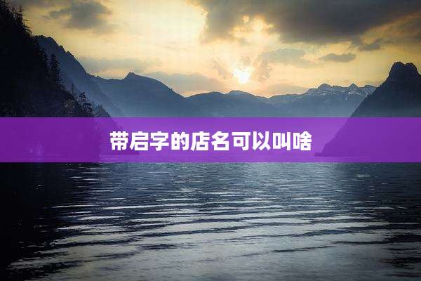 带启字的店名可以叫啥