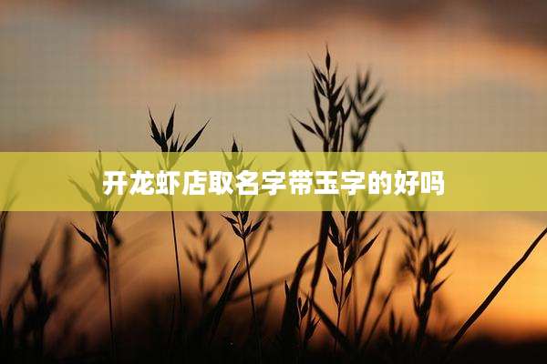 开龙虾店取名字带玉字的好吗