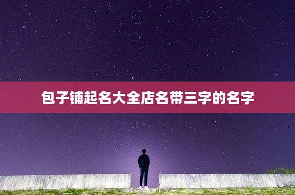 包子铺起名大全店名带三字的名字