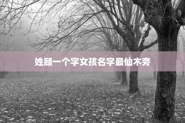 姓顾一个字女孩名字最仙木旁