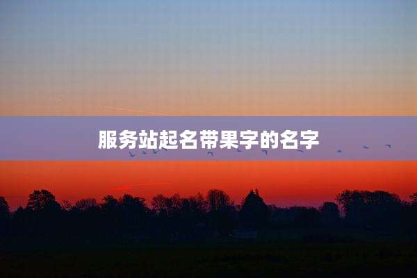 服务站起名带果字的名字