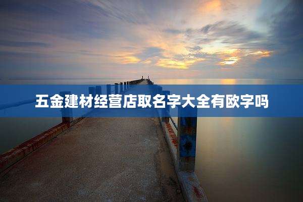 五金建材经营店取名字大全有欧字吗