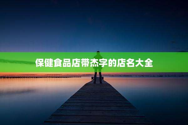 保健食品店带杰字的店名大全