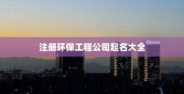 注册环保工程公司起名大全