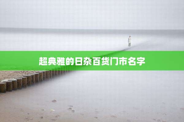 超典雅的日杂百货门市名字