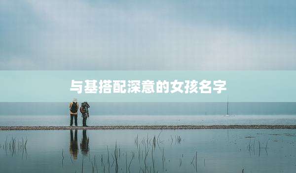 与基搭配深意的女孩名字
