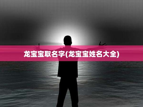 龙宝宝取名字(龙宝宝姓名大全)