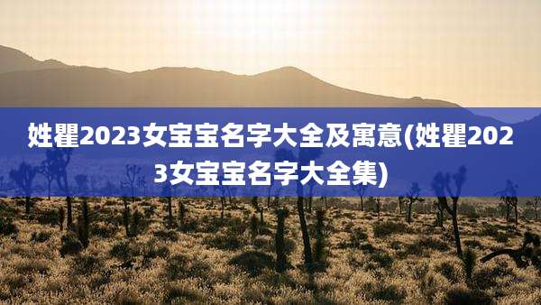 姓瞿2023女宝宝名字大全及寓意(姓瞿2023女宝宝名字大全集)
