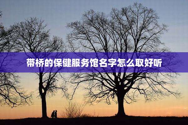 带桥的保健服务馆名字怎么取好听