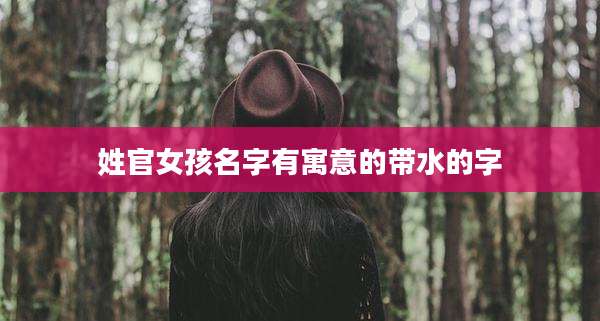 姓官女孩名字有寓意的带水的字