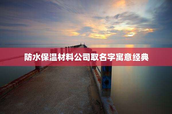 防水保温材料公司取名字寓意经典