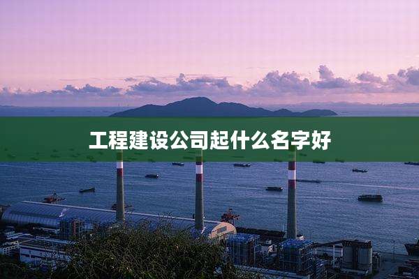 工程建设公司起什么名字好