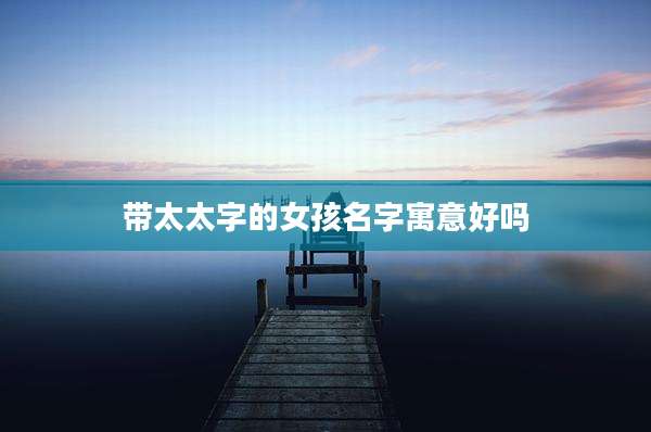 带太太字的女孩名字寓意好吗