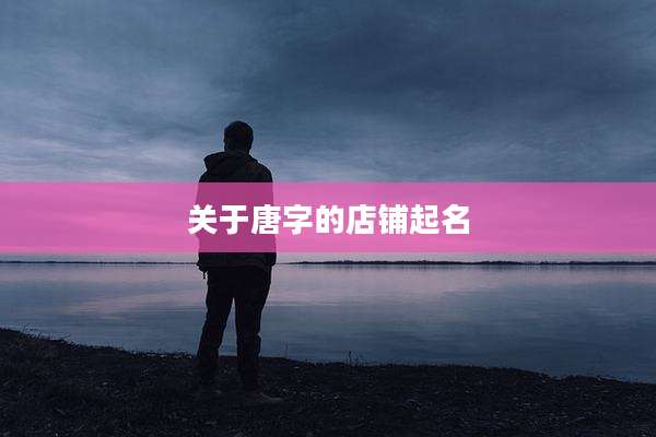关于唐字的店铺起名