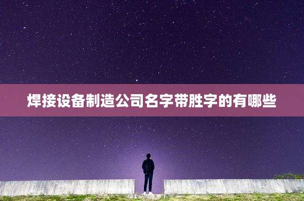 焊接设备制造公司名字带胜字的有哪些