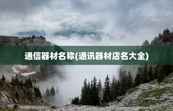 通信器材名称(通讯器材店名大全)