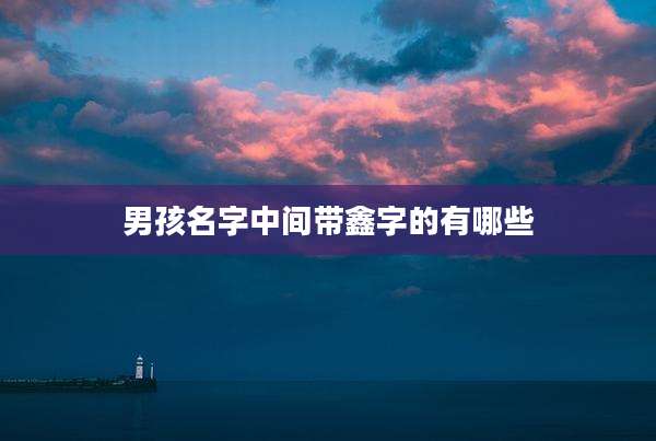 男孩名字中间带鑫字的有哪些