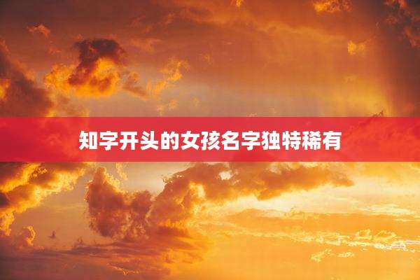 知字开头的女孩名字独特稀有
