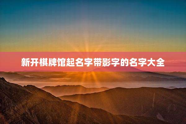 新开棋牌馆起名字带影字的名字大全