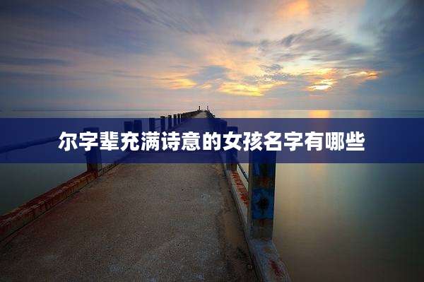 尔字辈充满诗意的女孩名字有哪些
