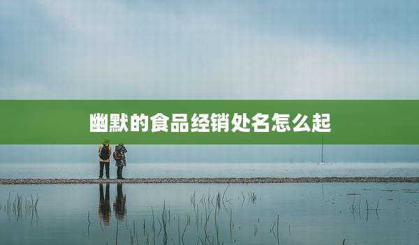 幽默的食品经销处名怎么起