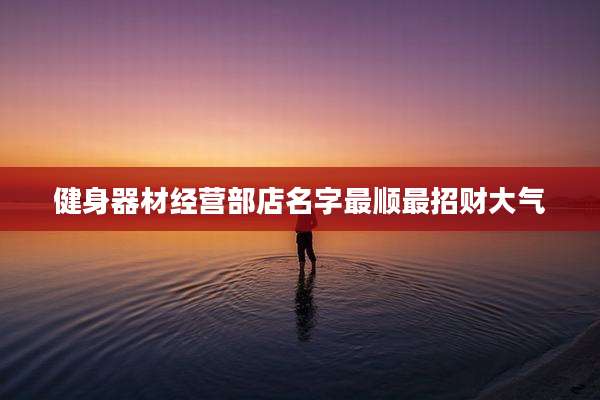 健身器材经营部店名字最顺最招财大气