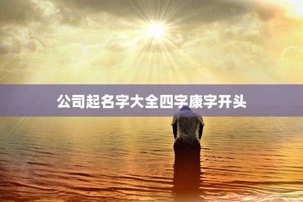 公司起名字大全四字康字开头