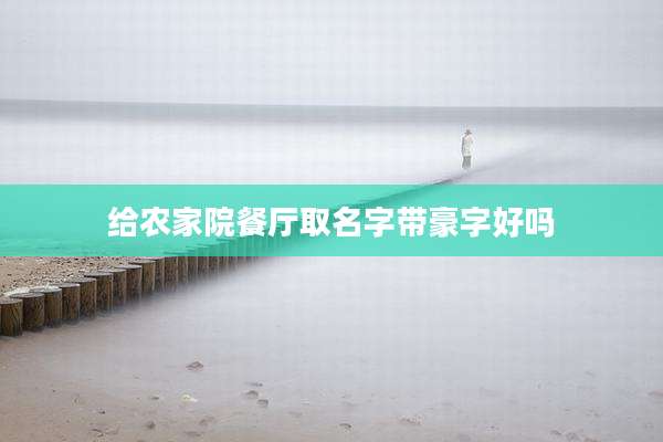给农家院餐厅取名字带豪字好吗