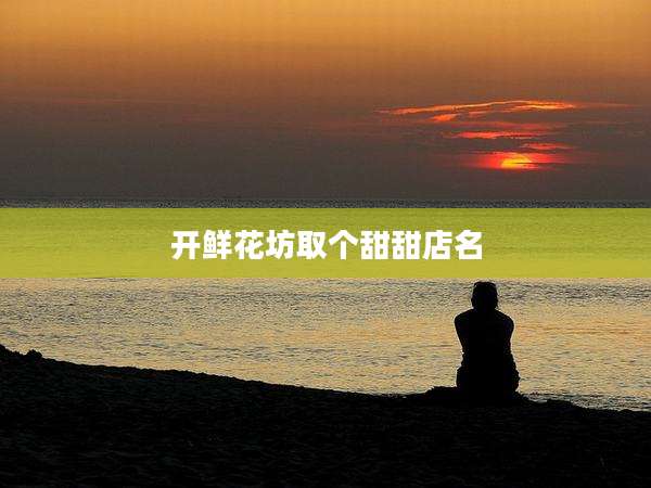 开鲜花坊取个甜甜店名