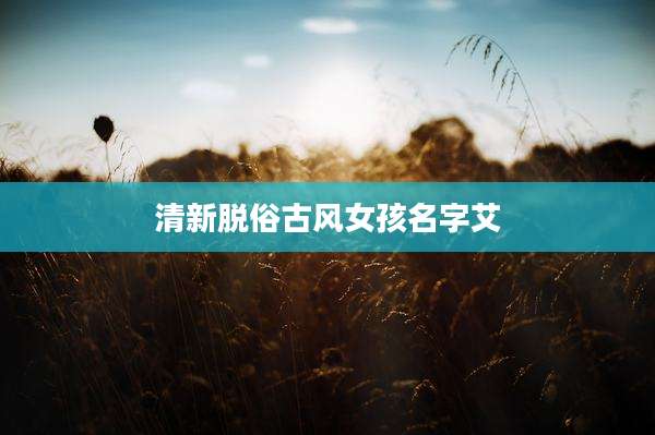 清新脱俗古风女孩名字艾