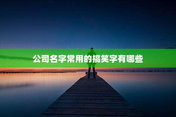 公司名字常用的搞笑字有哪些