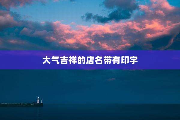 大气吉祥的店名带有印字