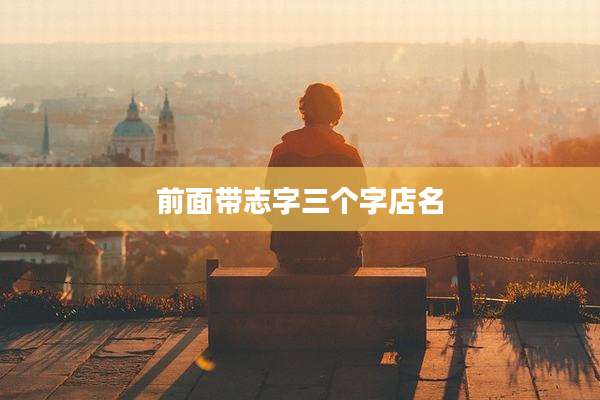 前面带志字三个字店名