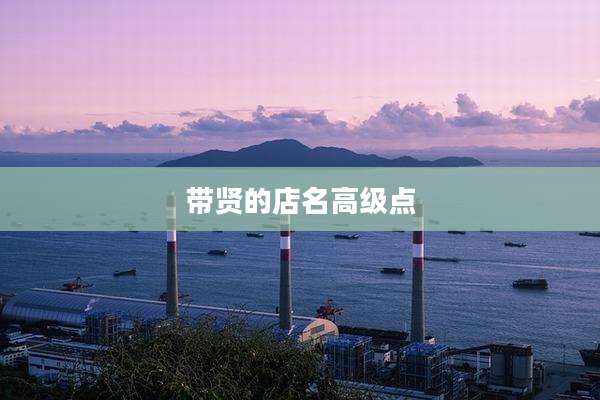 带贤的店名高级点