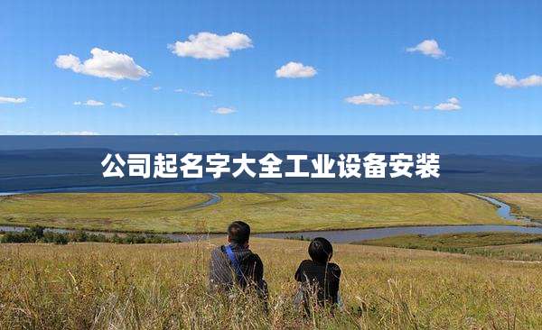 公司起名字大全工业设备安装