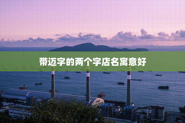 带迈字的两个字店名寓意好
