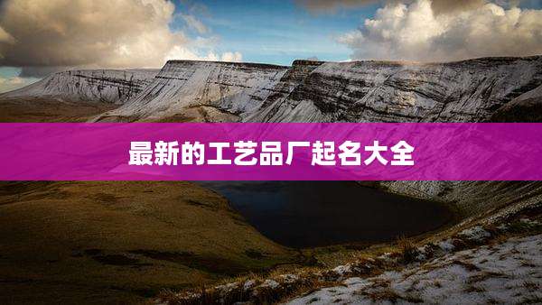 最新的工艺品厂起名大全