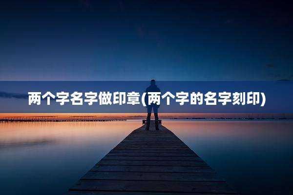 两个字名字做印章(两个字的名字刻印)