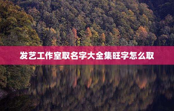 发艺工作室取名字大全集旺字怎么取