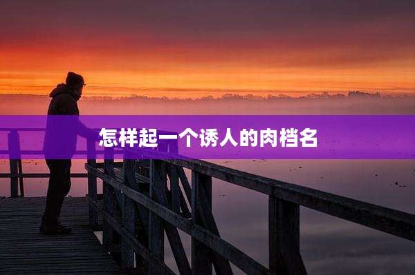 怎样起一个诱人的肉档名