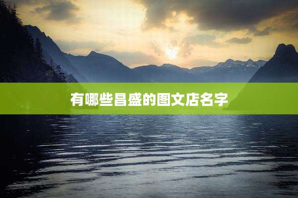 有哪些昌盛的图文店名字