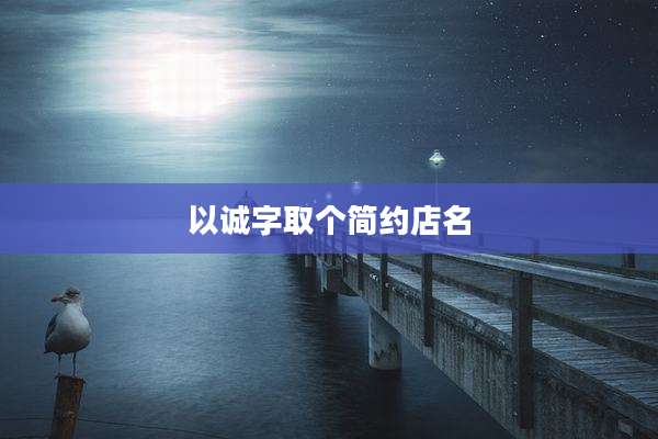 以诚字取个简约店名
