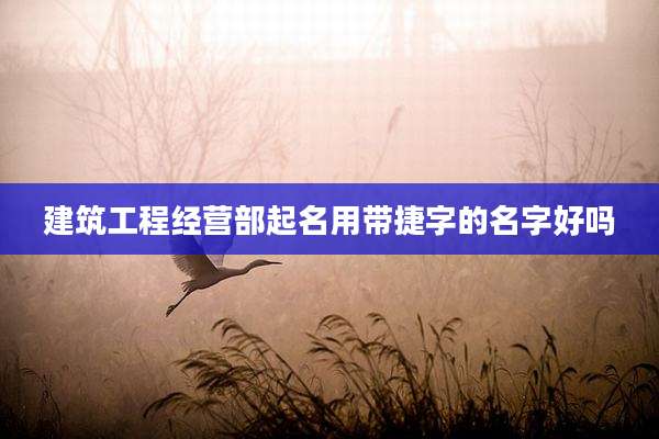 建筑工程经营部起名用带捷字的名字好吗