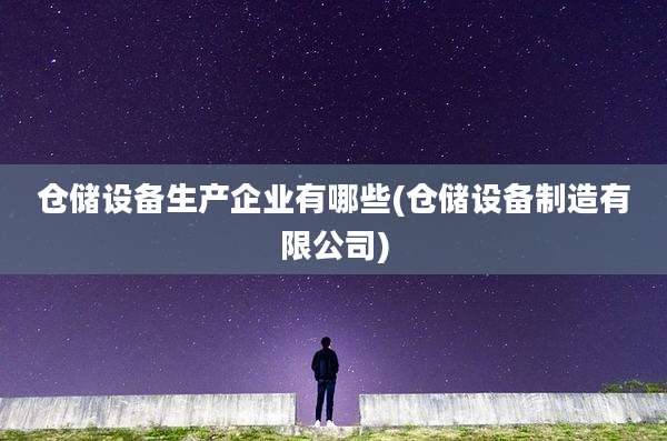仓储设备生产企业有哪些(仓储设备制造有限公司)