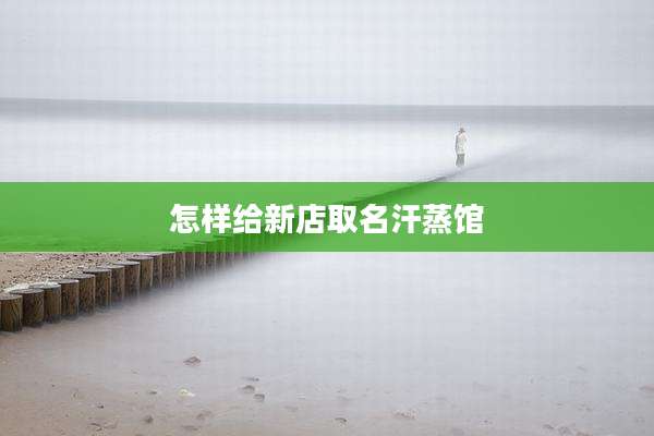 怎样给新店取名汗蒸馆